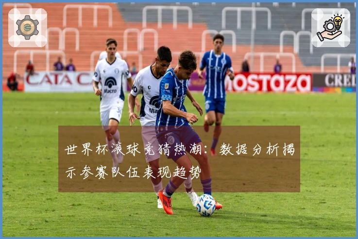 世界杯滚球竞猜热潮：数据分析揭示参赛队伍表现趋势