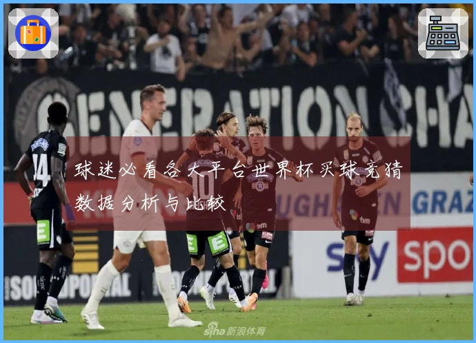 球迷必看各大平台世界杯买球竞猜数据分析与比较
