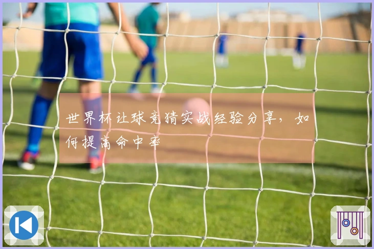 世界杯让球竞猜实战经验分享，如何提高命中率