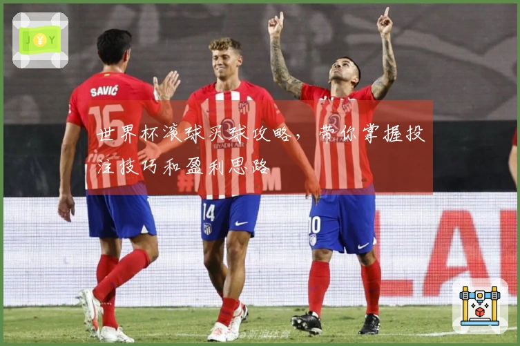 世界杯滚球买球攻略，带你掌握投注技巧和盈利思路