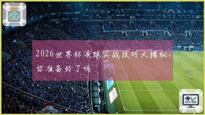 2026世界杯滚球实战技巧大揭秘，你准备好了吗