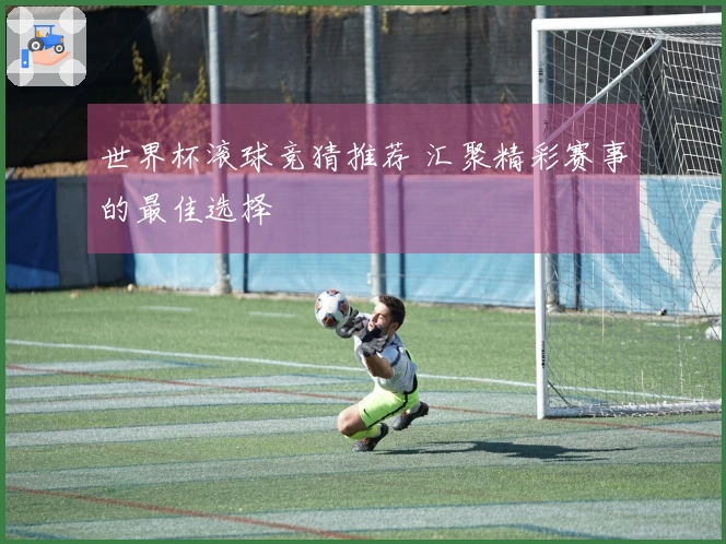 世界杯滚球竞猜推荐 汇聚精彩赛事的最佳选择