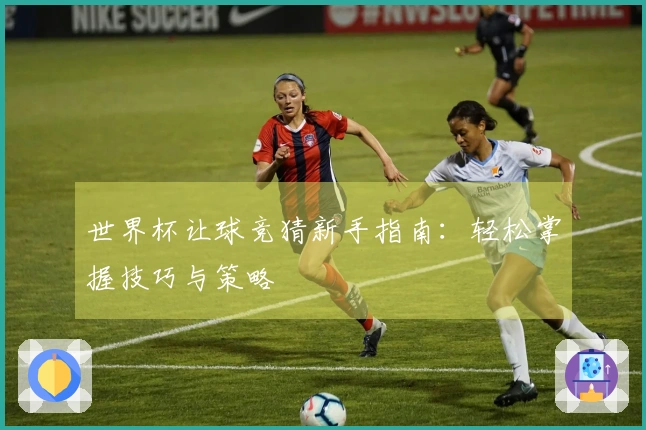 世界杯让球竞猜新手指南：轻松掌握技巧与策略