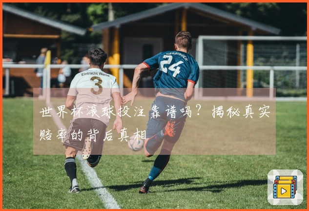 世界杯滚球投注靠谱吗？揭秘真实赔率的背后真相