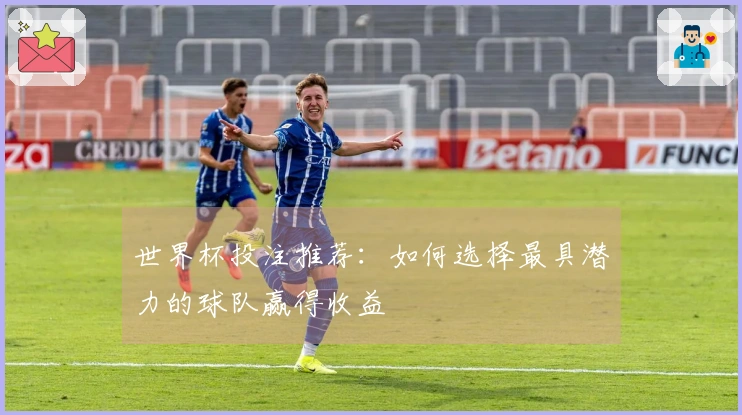 世界杯投注推荐：如何选择最具潜力的球队赢得收益