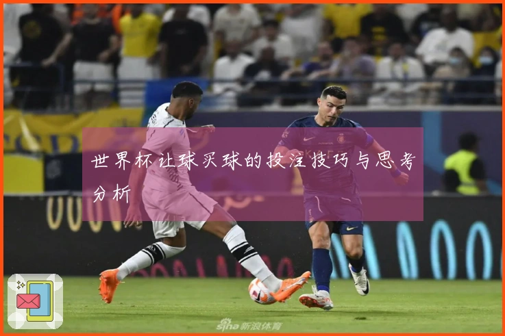 世界杯让球买球的投注技巧与思考分析