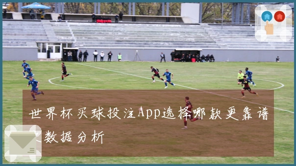 世界杯买球投注App选择哪款更靠谱之数据分析