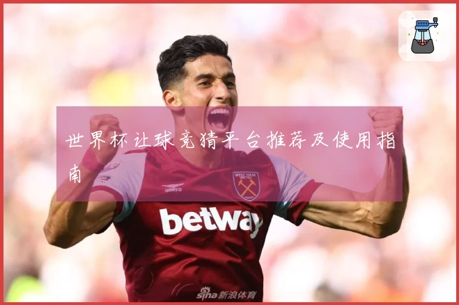 世界杯让球竞猜平台推荐及使用指南